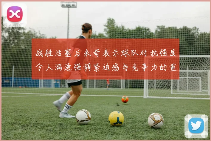 战胜活塞后米奇表示球队对抗强度令人满意强调紧迫感与竞争力的重要性